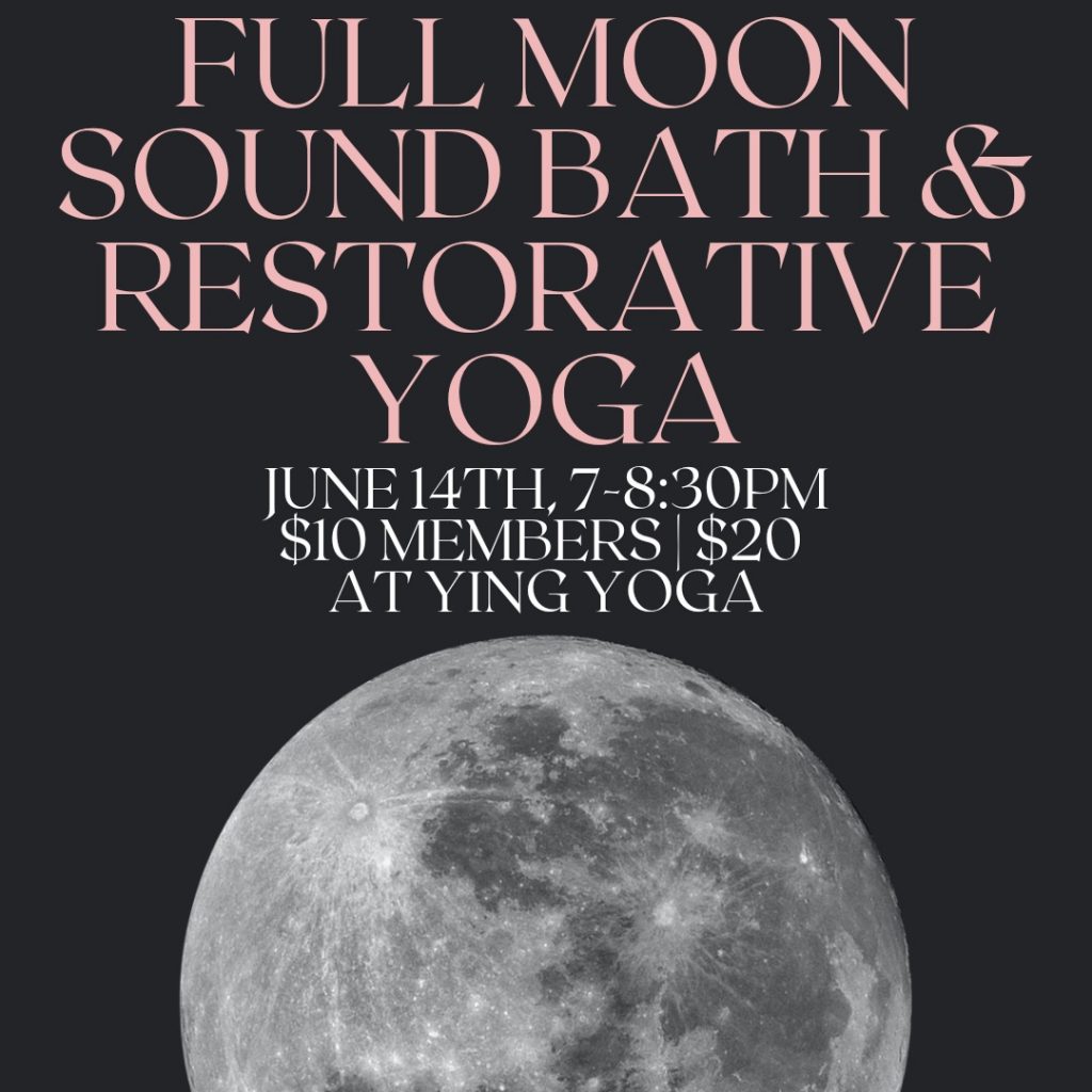 Full moon sound bath and restorative yoga - June 14th, 7-8:30pm, $10 members, 20% non-members at Ying Yoga